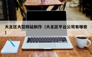 张家口大足区大型网站制作（大足区平台公司有哪些）