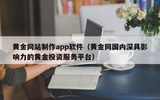 张家口黄金网站制作app软件（黄金网国内深具影响力的黄金投资服务平台）