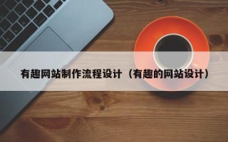 张家口有趣网站制作流程设计（有趣的网站设计）