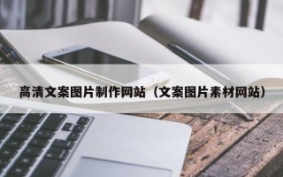 张家口高清文案图片制作网站（文案图片素材网站）