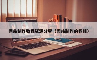 张家口网站制作教程资源分享（网站制作的教程）