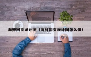张家口海鲜网页设计图（海鲜网页设计图怎么做）