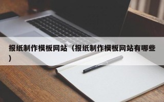 张家口报纸制作模板网站（报纸制作模板网站有哪些）