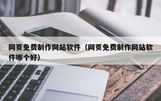 张家口网页免费制作网站软件（网页免费制作网站软件哪个好）