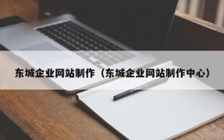 张家口东城企业网站制作（东城企业网站制作中心）