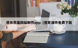 张家口德育教案网站制作app（德育课件免费下载）