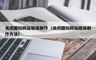 张家口关闭图标网站链接制作（关闭图标网站链接制作方法）