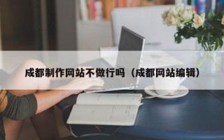张家口成都制作网站不做行吗（成都网站编辑）