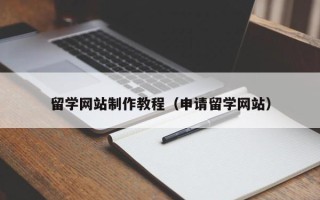 张家口留学网站制作教程（申请留学网站）