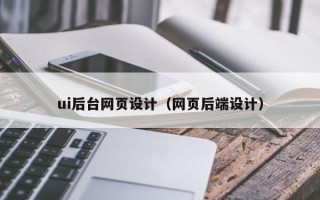 张家口ui后台网页设计（网页后端设计）